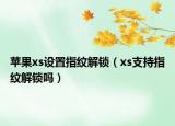 蘋果xs設(shè)置指紋解鎖（xs支持指紋解鎖嗎）