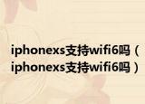 iphonexs支持wifi6嗎（iphonexs支持wifi6嗎）
