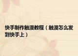 快手制作觸漫教程（觸漫怎么發(fā)到快手上）