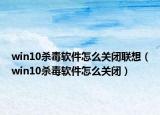 win10殺毒軟件怎么關(guān)閉聯(lián)想（win10殺毒軟件怎么關(guān)閉）