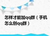 怎樣才能加qq群（手機(jī)怎么創(chuàng)qq群）