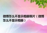 微博怎么不顯示相冊(cè)照片（微博怎么不顯示相冊(cè)）