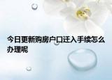 今日更新購房戶口遷入手續(xù)怎么辦理呢