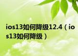 ios13如何降級(jí)12.4（ios13如何降級(jí)）