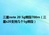 三星note 20 5g頻段700m（三星s20支持幾個(gè)5g頻段）