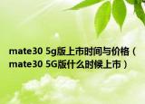 mate30 5g版上市時間與價格（mate30 5G版什么時候上市）