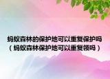 螞蟻森林的保護地可以重復保護嗎（螞蟻森林保護地可以重復領嗎）