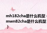 mh182cha是什么機型（mwn82cha是什么機型）