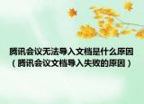 騰訊會(huì)議無法導(dǎo)入文檔是什么原因（騰訊會(huì)議文檔導(dǎo)入失敗的原因）