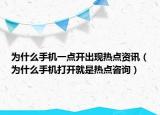 為什么手機一點開出現(xiàn)熱點資訊（為什么手機打開就是熱點咨詢）