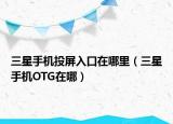 三星手機(jī)投屏入口在哪里（三星手機(jī)OTG在哪）