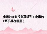 小米9 se有沒有耳機孔（小米9se耳機孔在哪里）