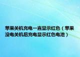 蘋果關(guān)機充電一直顯示紅色（蘋果沒電關(guān)機后充電顯示紅色電池）