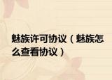魅族許可協(xié)議（魅族怎么查看協(xié)議）