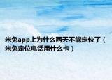 米兔app上為什么兩天不能定位了（米兔定位電話用什么卡）
