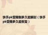 快手pk受限制多久能解封（快手pk受限多久能恢復(fù)）