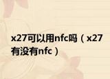 x27可以用nfc嗎（x27有沒有nfc）