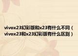 vivox23幻彩版和x23有什么不同（vivox23和x23幻彩版有什么區(qū)別）