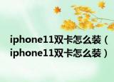iphone11雙卡怎么裝（iphone11雙卡怎么裝）