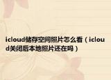 icloud儲存空間照片怎么看（icloud關(guān)閉后本地照片還在嗎）