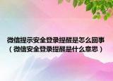 微信提示安全登錄提醒是怎么回事（微信安全登錄提醒是什么意思）