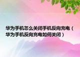 華為手機(jī)怎么關(guān)閉手機(jī)反向充電（華為手機(jī)反向充電如何關(guān)閉）