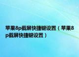 蘋果8p截屏快捷鍵設(shè)置（蘋果8p截屏快捷鍵設(shè)置）