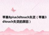 蘋果8plus3dtouch失靈（蘋果3dtouch失靈的原因）