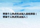 蘋果個人熱點無法加入是啥原因（蘋果個人熱點無法加入）