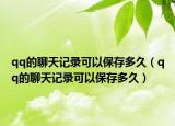 qq的聊天記錄可以保存多久（qq的聊天記錄可以保存多久）