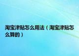 淘寶津貼怎么用法（淘寶津貼怎么算的）