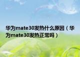 華為mate30發(fā)熱什么原因（華為mate30發(fā)熱正常嗎）
