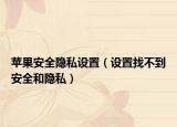 蘋果安全隱私設(shè)置（設(shè)置找不到安全和隱私）