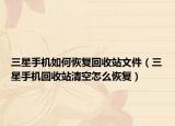三星手機如何恢復(fù)回收站文件（三星手機回收站清空怎么恢復(fù)）