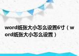 word紙張大小怎么設(shè)置6寸（word紙張大小怎么設(shè)置）