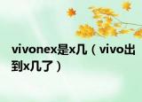 vivonex是x幾（vivo出到x幾了）
