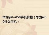 華為yal-al50手機價格（華為al50什么手機）