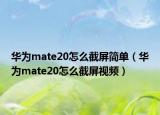 華為mate20怎么截屏簡單（華為mate20怎么截屏視頻）