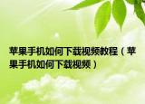蘋果手機(jī)如何下載視頻教程（蘋果手機(jī)如何下載視頻）