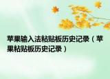 蘋果輸入法粘貼板歷史記錄（蘋果粘貼板歷史記錄）