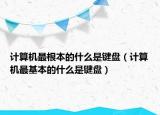 計(jì)算機(jī)最根本的什么是鍵盤（計(jì)算機(jī)最基本的什么是鍵盤）