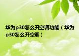 華為p30怎么開空調(diào)功能（華為p30怎么開空調(diào)）