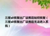 三星s8恢復(fù)出廠設(shè)置后如何恢復(fù)（三星s8恢復(fù)出廠設(shè)置后無法進(jìn)入系統(tǒng)）