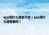 app用什么語(yǔ)言開(kāi)發(fā)（app用什么語(yǔ)言編寫）