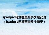 ipadpro電池容量有多少毫安時（ipadpro電池容量多少毫安）