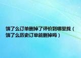 餓了么訂單刪掉了評(píng)價(jià)到哪里找（餓了么歷史訂單能刪掉嗎）