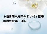 上海拼團電商平臺多少錢（淘寶拼團地址要一樣嗎）
