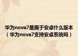 華為nova7是屬于安卓什么版本（華為nova7支持安卓系統(tǒng)嗎）