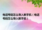 電話號(hào)碼怎么導(dǎo)入新手機(jī)（電話號(hào)碼怎么導(dǎo)入新手機(jī)）