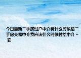 今日更新二手房過戶中介費什么時候給二手房交易中介費應該什么時候付給中介 – 安